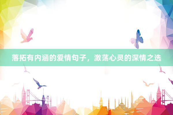 落拓有内涵的爱情句子，激荡心灵的深情之选