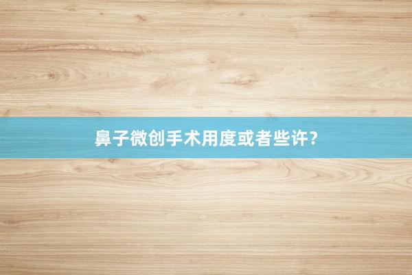鼻子微创手术用度或者些许？